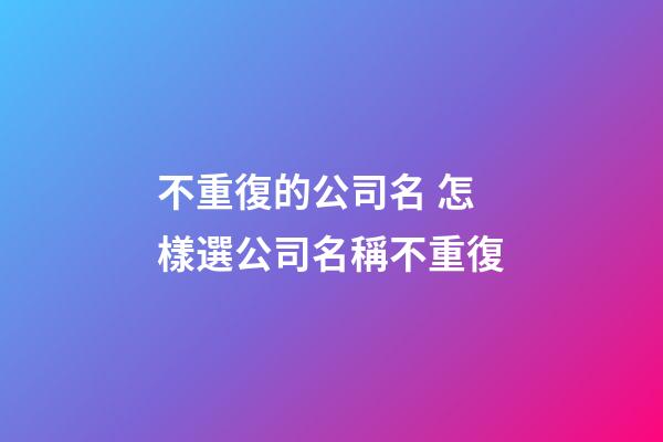不重復的公司名 怎樣選公司名稱不重復-第1張-公司起名-玄機派